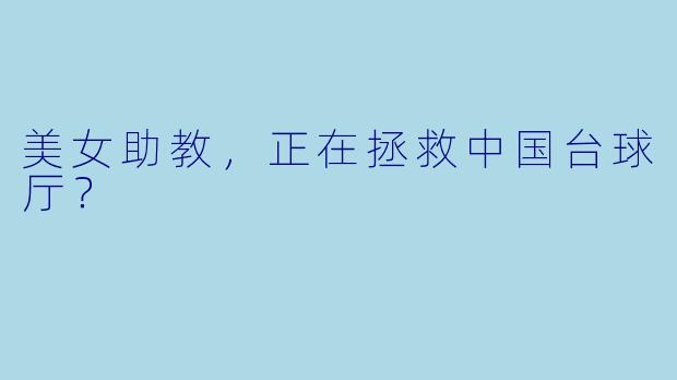 美女助教，正在拯救中国台球厅？