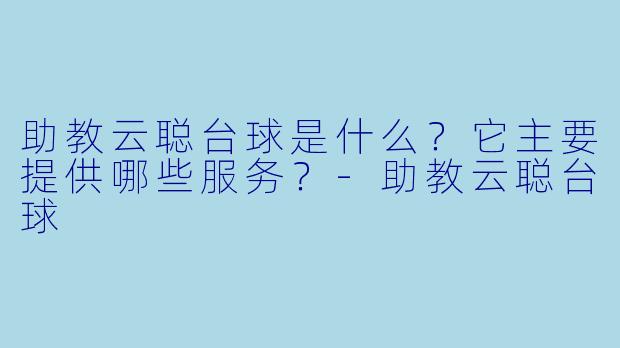 助教云聪台球是什么?它主要提供哪些服务?-助教云聪台球