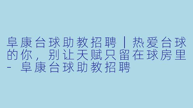 阜康台球助教招聘|热爱台球的你,别让天赋只留在球房里-阜康台球助教招聘