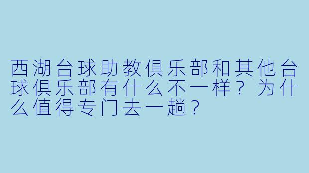 西湖台球助教俱乐部和其他台球俱乐部有什么不一样?为什么值得专门去一趟?