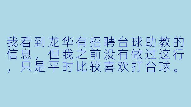 我看到龙华有招聘台球助教的信息，但我之前没有做过这行，只是平时比较喜欢打台球。想问一下，这个岗位具体是做什么的？对新手友好吗？有没有什么硬X  要求？-龙华招聘台球助教