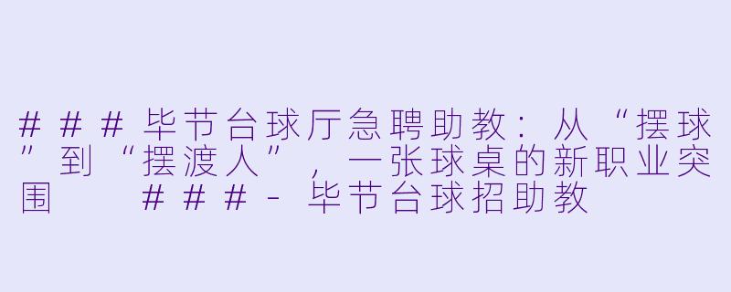 ###毕节台球厅急聘助教:从“摆球”到“摆渡人”,一张球桌的新职业突围
###-毕节台球招助教
