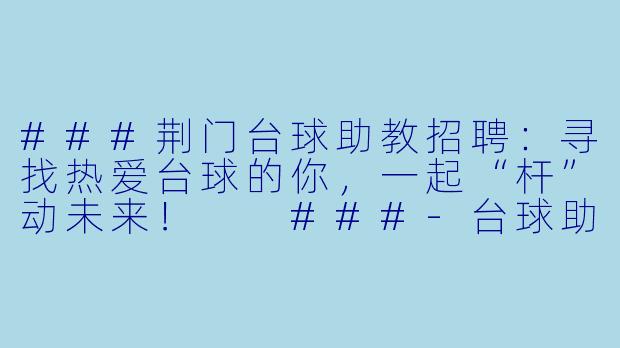 ###荆门台球助教招聘:寻找热爱台球的你,一起“杆”动未来!
###-台球助教招聘荆门