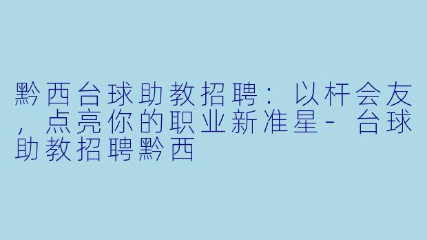 黔西台球助教招聘：以杆会友，点亮你的职业新准星-台球助教招聘黔西