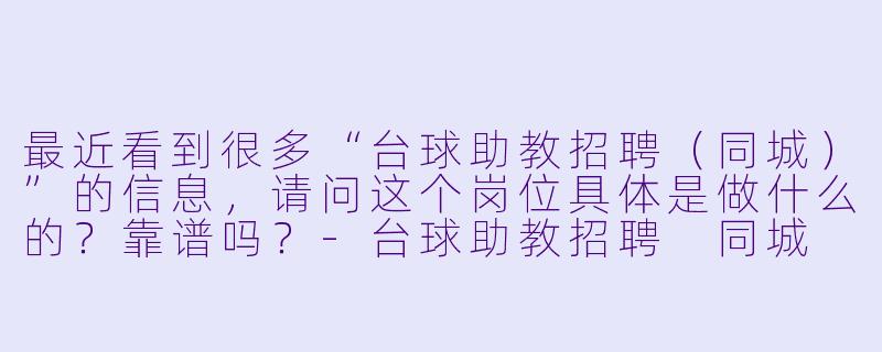 最近看到很多“台球助教招聘（同城）”的信息，请问这个岗位具体是做什么的？靠谱吗？-台球助教招聘 同城