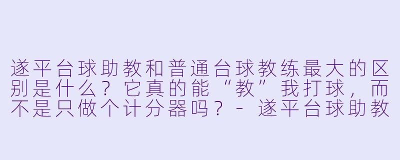 遂平台球助教和普通台球教练最大的区别是什么？它真的能“教”我打球，而不是只做个计分器吗？-遂平台球助教