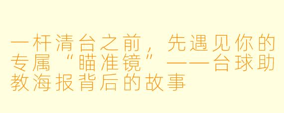 一杆清台之前,先遇见你的专属“瞄准镜”——台球助教海报背后的故事