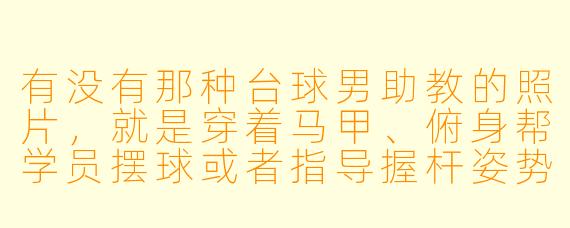 有没有那种台球男助教的照片,就是穿着马甲、俯身帮学员摆球或者指导握杆姿势的那种?