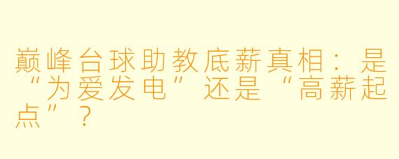巅峰台球助教底薪真相:是“为爱发电”还是“高薪起点”?