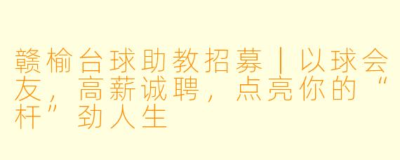 赣榆台球助教招募|以球会友,高薪诚聘,点亮你的“杆”劲人生