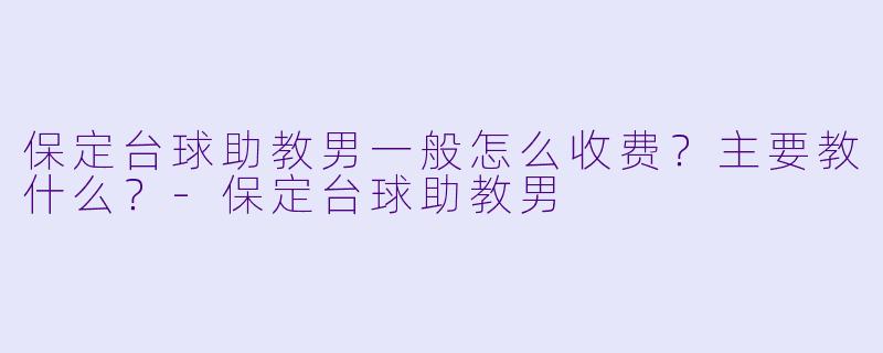 保定台球助教男一般怎么收费?主要教什么?-保定台球助教男