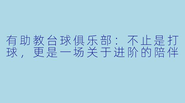 有助教台球俱乐部:不止是打球,更是一场关于进阶的陪伴