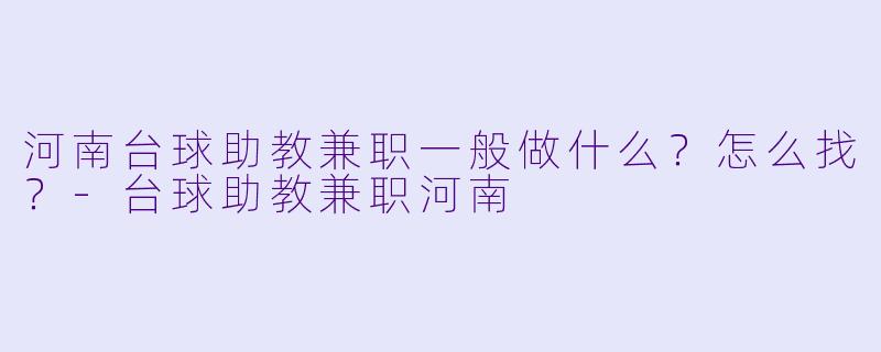 河南台球助教兼职一般做什么?怎么找?-台球助教兼职河南