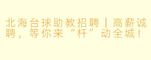 北海台球助教招聘｜高薪诚聘，等你来“杆”动全城！