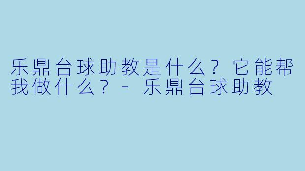 乐鼎台球助教是什么?它能帮我做什么?-乐鼎台球助教