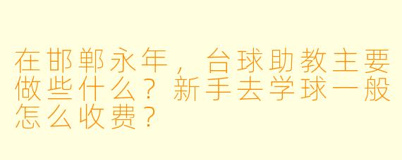 在邯郸永年,台球助教主要做些什么?新手去学球一般怎么收费?