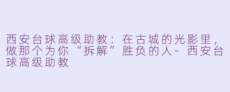西安台球高级助教：在古城的光影里，做那个为你“拆解”胜负的人