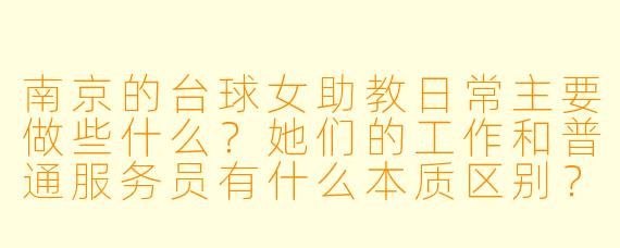 南京的台球女助教日常主要做些什么?她们的工作和普通服务员有什么本质区别?