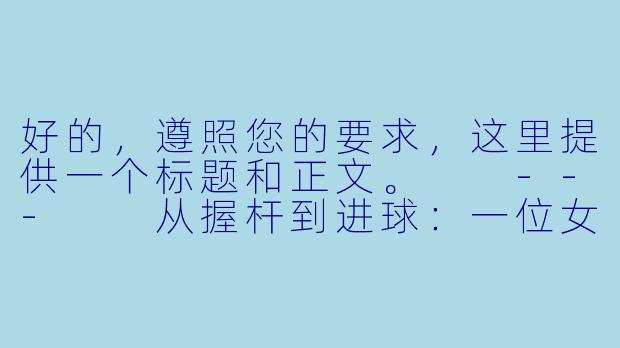 好的,遵照您的要求,这里提供一个标题和正文。
---
从握杆到进球:一位女助教的台球入门指南,让优雅与精准在此刻相遇-女助教台球rumen