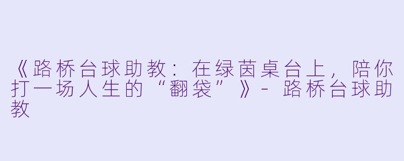 《路桥台球助教：在绿茵桌台上，陪你打一场人生的“翻袋”》-路桥台球助教
