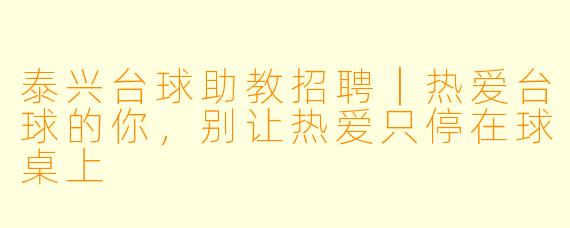 泰兴台球助教招聘|热爱台球的你,别让热爱只停在球桌上