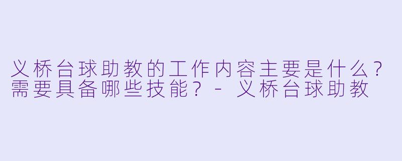 义桥台球助教的工作内容主要是什么?需要具备哪些技能?-义桥台球助教