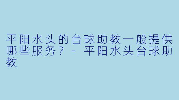 平阳水头的台球助教一般提供哪些服务?-平阳水头台球助教