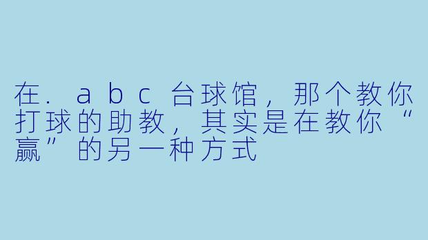 在.abc台球馆,那个教你打球的助教,其实是在教你“赢”的另一种方式