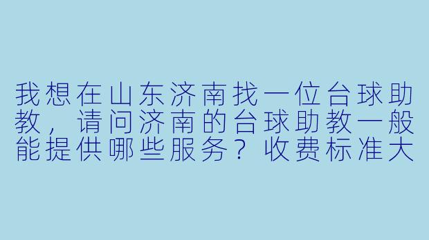 我想在山东济南找一位台球助教,请问济南的台球助教一般能提供哪些服务?收费标准大概是怎样的?