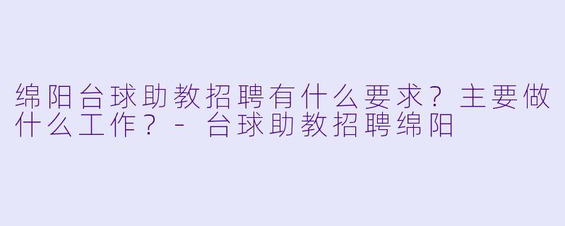 绵阳台球助教招聘有什么要求?主要做什么工作?-台球助教招聘绵阳