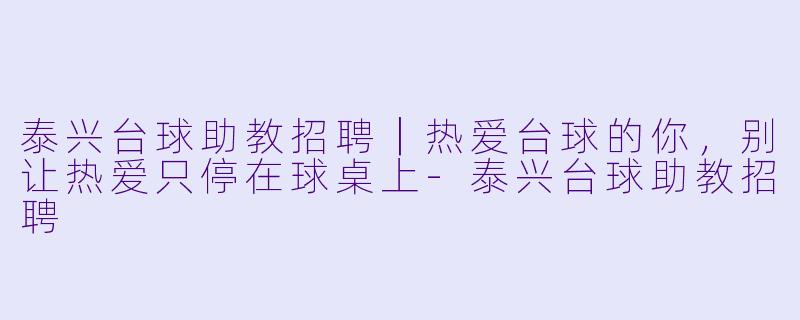 泰兴台球助教招聘|热爱台球的你,别让热爱只停在球桌上-泰兴台球助教招聘