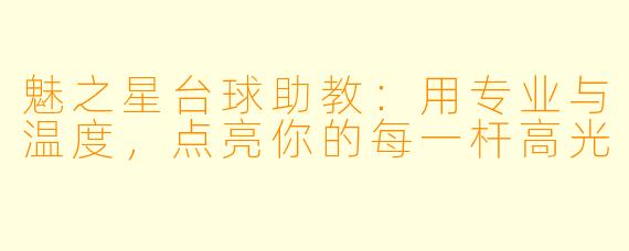 魅之星台球助教:用专业与温度,点亮你的每一杆高光