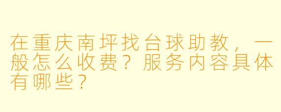 在重庆南坪找台球助教,一般怎么收费?服务内容具体有哪些?