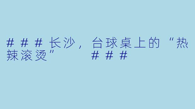 ###长沙，台球桌上的“热辣滚烫”

###