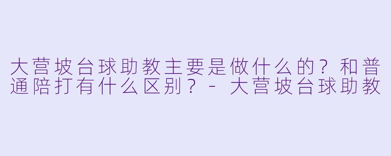 大营坡台球助教主要是做什么的？和普通陪打有什么区别？-大营坡台球助教