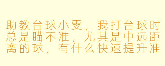 助教台球小雯,我打台球时总是瞄不准,尤其是中远距离的球,有什么快速提升准度的技巧吗?