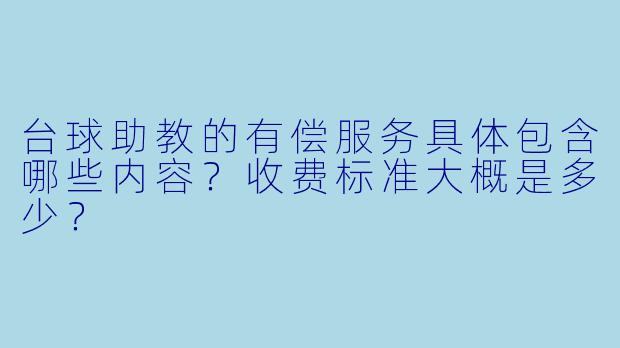 台球助教的有偿服务具体包含哪些内容？收费标准大概是多少？