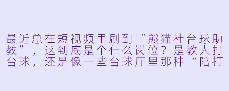 最近总在短视频里刷到“熊猫社台球助教”,这到底是个什么岗位?是教人打台球,还是像一些台球厅里那种“陪打”服务?-熊猫社台球助教