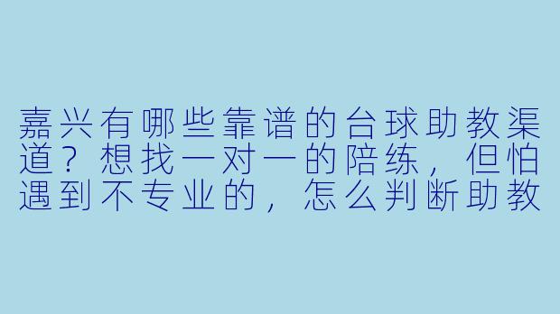 嘉兴有哪些靠谱的台球助教渠道?想找一对一的陪练,但怕遇到不专业的,怎么判断助教水平?-嘉兴台球助教链接