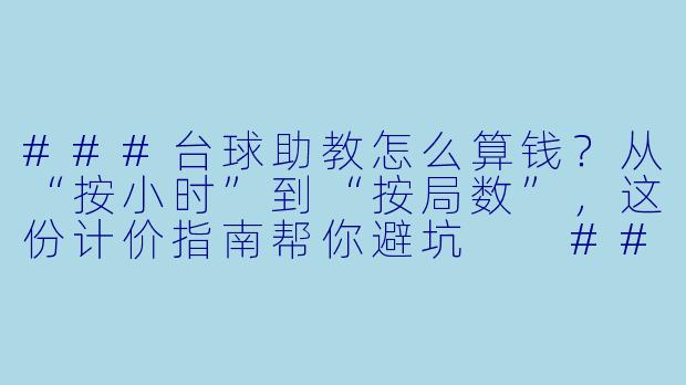 ###台球助教怎么算钱?从“按小时”到“按局数”,这份计价指南帮你避坑
###-台球助教怎么算钱