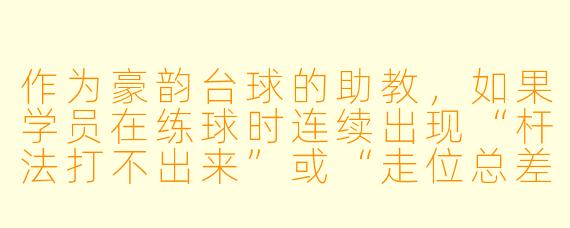 作为豪韵台球的助教,如果学员在练球时连续出现“杆法打不出来”或“走位总差一步”的瓶颈期,你会如何帮他突破?