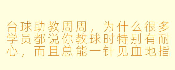 台球助教周周，为什么很多学员都说你教球时特别有耐心，而且总能一针见血地指出问题？