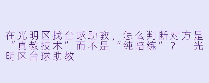 在光明区找台球助教,怎么判断对方是“真教技术”而不是“纯陪练”?-光明区台球助教
