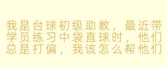 我是台球初级助教,最近带学员练习中袋直球时,他们总是打偏,我该怎么帮他们纠正?