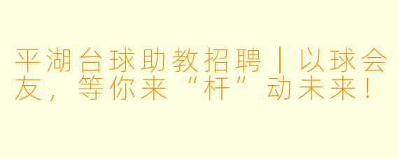 平湖台球助教招聘|以球会友,等你来“杆”动未来!