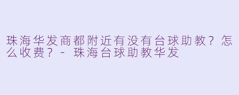 珠海华发商都附近有没有台球助教?怎么收费?-珠海台球助教华发
