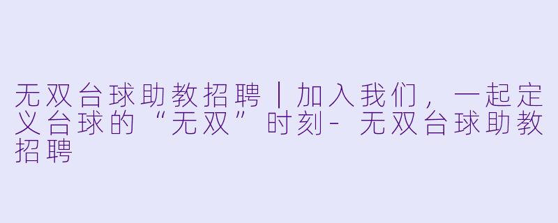 无双台球助教招聘｜加入我们，一起定义台球的“无双”时刻