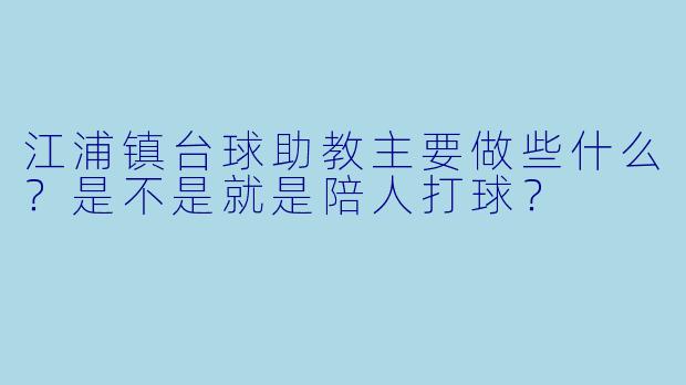 江浦镇台球助教主要做些什么?是不是就是陪人打球?