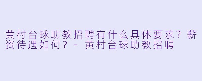 黄村台球助教招聘有什么具体要求?薪资待遇如何?-黄村台球助教招聘