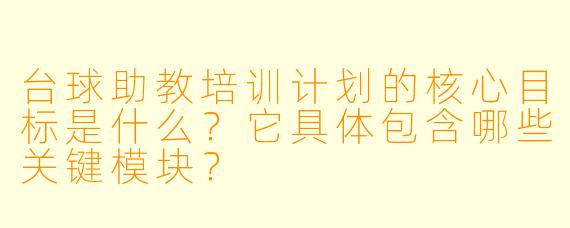 台球助教培训计划的核心目标是什么?它具体包含哪些关键模块?